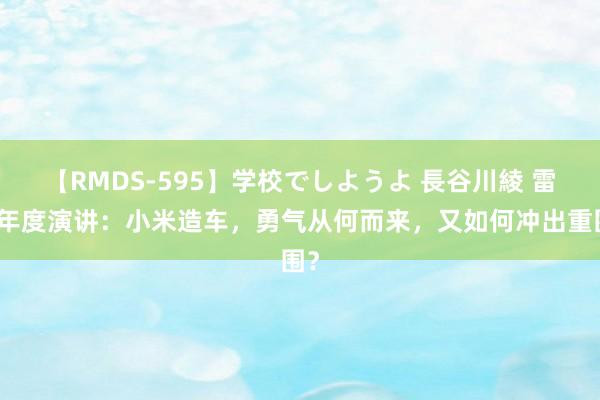 【RMDS-595】学校でしようよ 長谷川綾 雷军年度演讲：小米造车，勇气从何而来，又如何冲出重围？