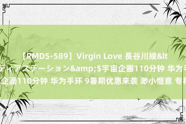 【RMDS-589】Virgin Love 長谷川綾</a>2010-05-17メディアステーション&$宇宙企画110分钟 华为手环 9暑期优惠来袭 渺小惬意 专科护航睡觉