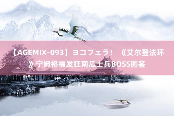 【AGEMIX-093】ヨコフェラ！ 《艾尔登法环》宁姆格福发狂南瓜士兵BOSS图鉴