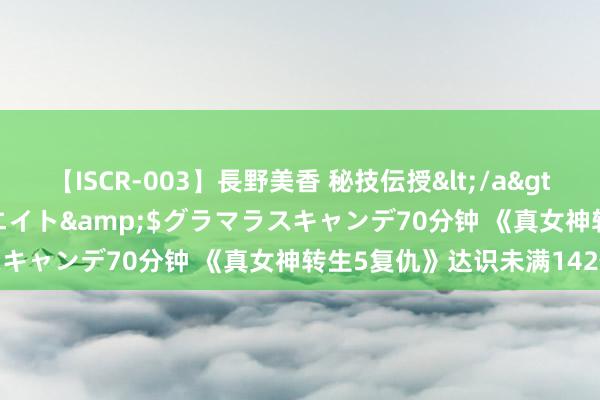 【ISCR-003】長野美香 秘技伝授</a>2011-09-08SODクリエイト&$グラマラスキャンデ70分钟 《真女神转生5复仇》达识未满142位置