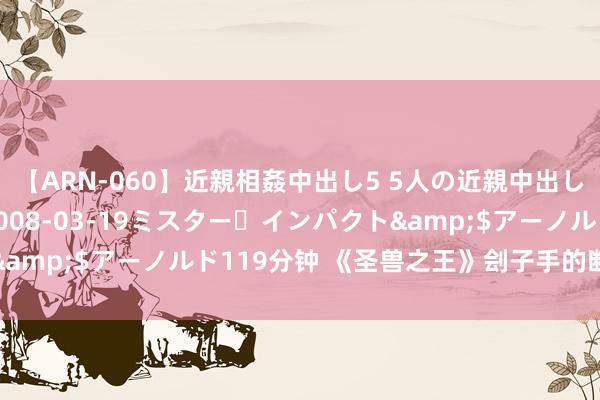 【ARN-060】近親相姦中出し5 5人の近親中出し物語</a>2008-03-19ミスター・インパクト&$アーノルド119分钟 《圣兽之王》刽子手的断斧有什么用途