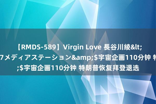 【RMDS-589】Virgin Love 長谷川綾</a>2010-05-17メディアステーション&$宇宙企画110分钟 特朗普恢复拜登退选