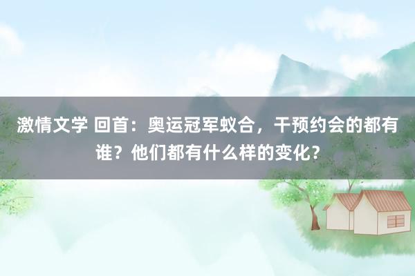 激情文学 回首：奥运冠军蚁合，干预约会的都有谁？他们都有什么样的变化？