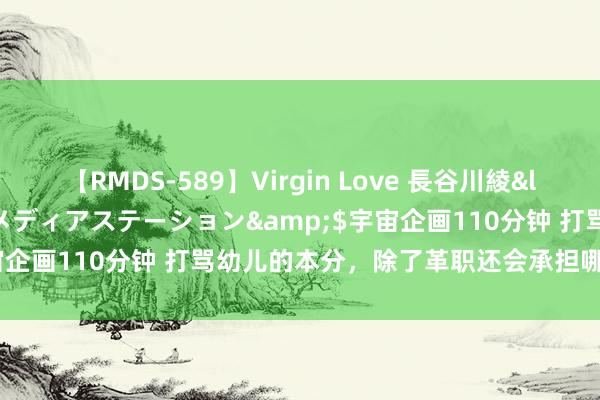 【RMDS-589】Virgin Love 長谷川綾</a>2010-05-17メディアステーション&$宇宙企画110分钟 打骂幼儿的本分，除了革职还会承担哪些法律拖累？