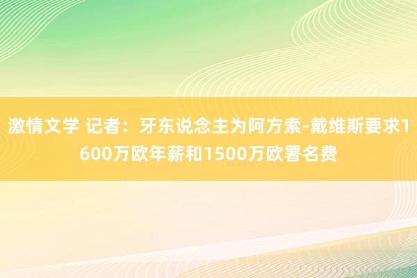 激情文学 记者：牙东说念主为阿方索-戴维斯要求1600万欧年薪和1500万欧署名费