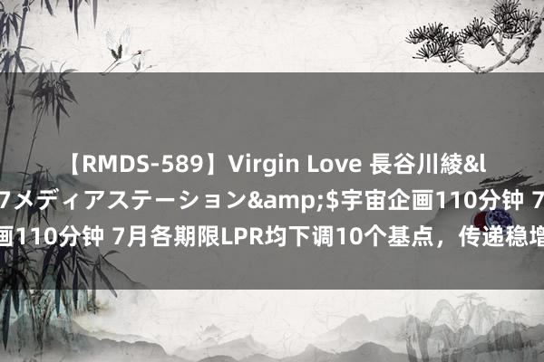 【RMDS-589】Virgin Love 長谷川綾</a>2010-05-17メディアステーション&$宇宙企画110分钟 7月各期限LPR均下调10个基点，传递稳增长、促发展信号