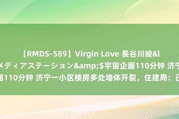 【RMDS-589】Virgin Love 長谷川綾</a>2010-05-17メディアステーション&$宇宙企画110分钟 济宁一小区楼房多处墙体开裂，住建局：已到现场勘查处理