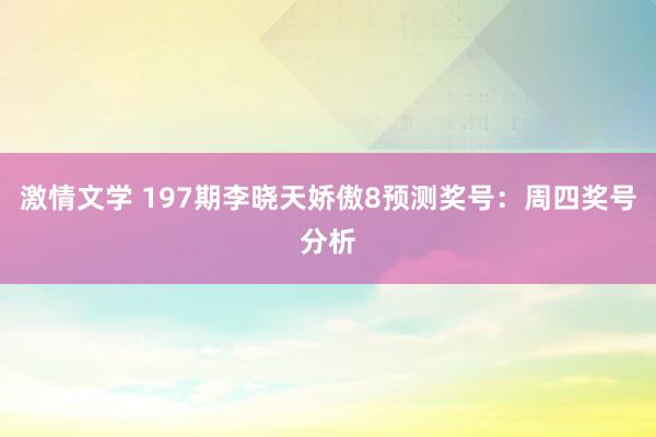 激情文学 197期李晓天娇傲8预测奖号：周四奖号分析