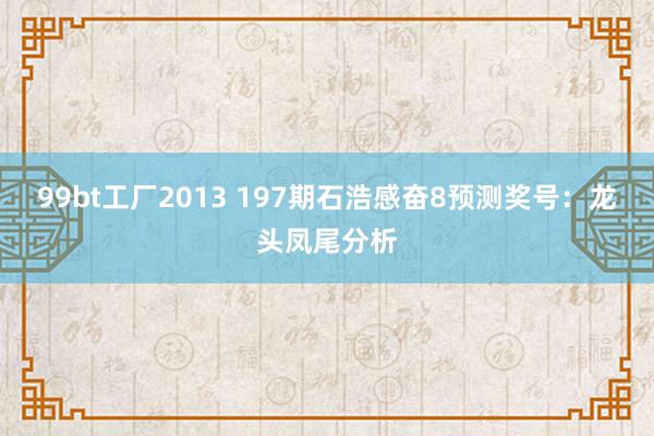 99bt工厂2013 197期石浩感奋8预测奖号：龙头凤尾分析