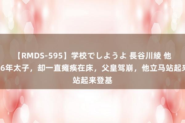 【RMDS-595】学校でしようよ 長谷川綾 他当了26年太子，却一直瘫痪在床，父皇驾崩，他立马站起来登基