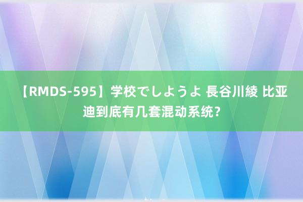 【RMDS-595】学校でしようよ 長谷川綾 比亚迪到底有几套混动系统？