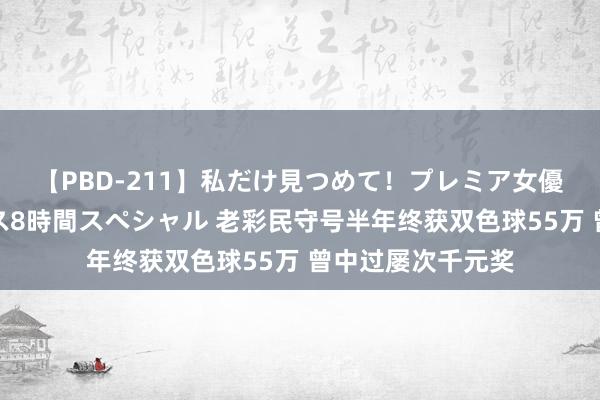 【PBD-211】私だけ見つめて！プレミア女優と主観でセックス8時間スペシャル 老彩民守号半年终获双色球55万 曾中过屡次千元奖