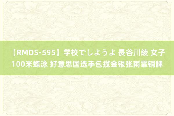 【RMDS-595】学校でしようよ 長谷川綾 女子100米蝶泳 好意思国选手包揽金银张雨霏铜牌