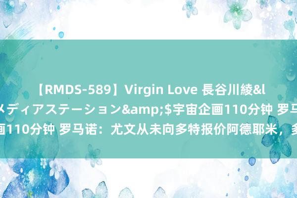 【RMDS-589】Virgin Love 長谷川綾</a>2010-05-17メディアステーション&$宇宙企画110分钟 罗马诺：尤文从未向多特报价阿德耶米，多特坚捏要留住他