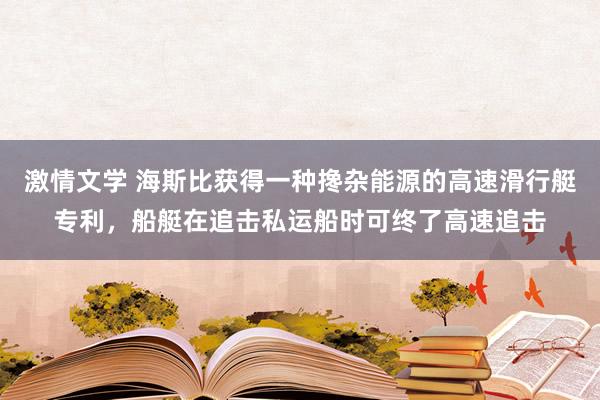 激情文学 海斯比获得一种搀杂能源的高速滑行艇专利，船艇在追击私运船时可终了高速追击