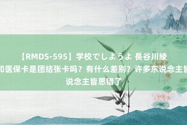 【RMDS-595】学校でしようよ 長谷川綾 社保卡和医保卡是团结张卡吗？有什么差别？许多东说念主皆思错了