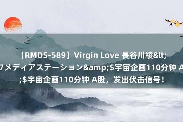 【RMDS-589】Virgin Love 長谷川綾</a>2010-05-17メディアステーション&$宇宙企画110分钟 A股，发出伏击信号！