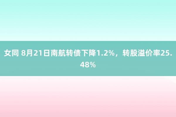 女同 8月21日南航转债下降1.2%，转股溢价率25.48%