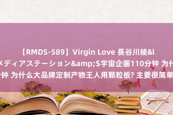 【RMDS-589】Virgin Love 長谷川綾</a>2010-05-17メディアステーション&$宇宙企画110分钟 为什么大品牌定制产物王人用颗粒板? 主要很简单， 内行东谈主谈出了实情