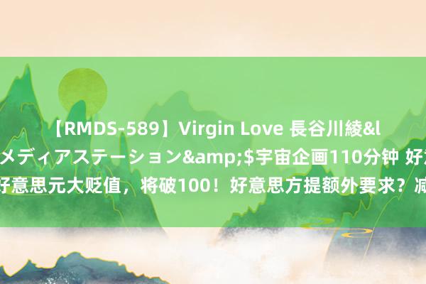 【RMDS-589】Virgin Love 長谷川綾</a>2010-05-17メディアステーション&$宇宙企画110分钟 好意思元大贬值，将破100！好意思方提额外要求？减员81.8万，好意思联储转向