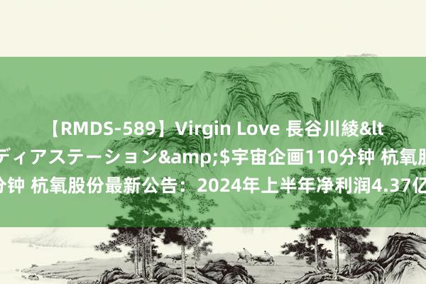 【RMDS-589】Virgin Love 長谷川綾</a>2010-05-17メディアステーション&$宇宙企画110分钟 杭氧股份最新公告：2024年上半年净利润4.37亿元 同比下跌16.76%