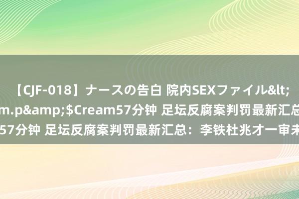 【CJF-018】ナースの告白 院内SEXファイル</a>2008-03-07h.m.p&$Cream57分钟 足坛反腐案判罚最新汇总：李铁杜兆才一审未宣判