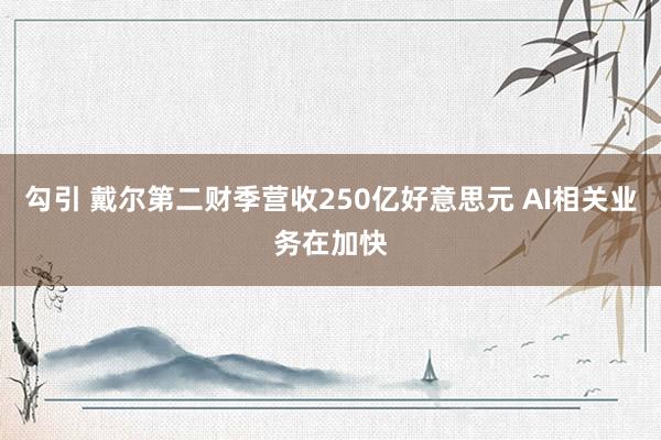 勾引 戴尔第二财季营收250亿好意思元 AI相关业务在加快