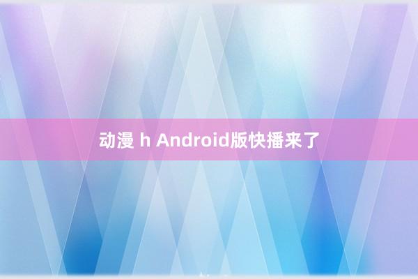 动漫 h Android版快播来了