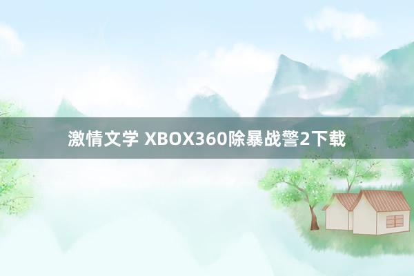 激情文学 XBOX360除暴战警2下载