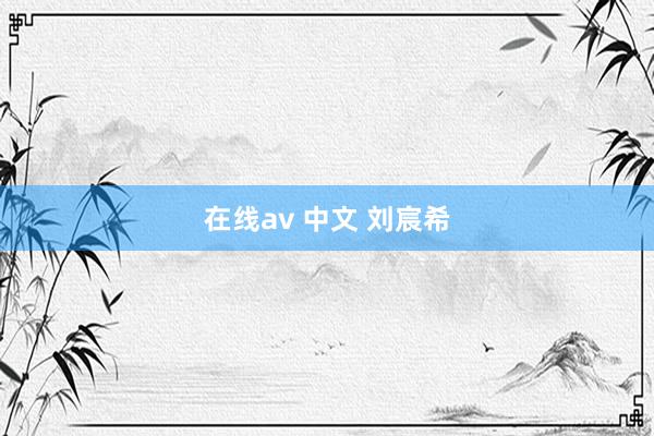 在线av 中文 刘宸希