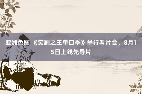 亚洲色图 《笑剧之王单口季》举行看片会，8月15日上线先导片