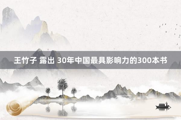 王竹子 露出 30年中国最具影响力的300本书